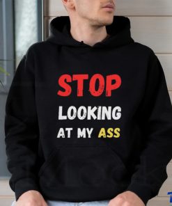 Funny stop looking at my ass 2023 shirt