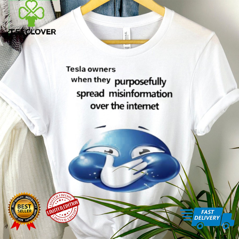 Funny tesla owners when they purposefully spread misinformation over the internet 2023 shirt Funny tesla owners when they purposefully spread misinformation over the internet 2023 shirt