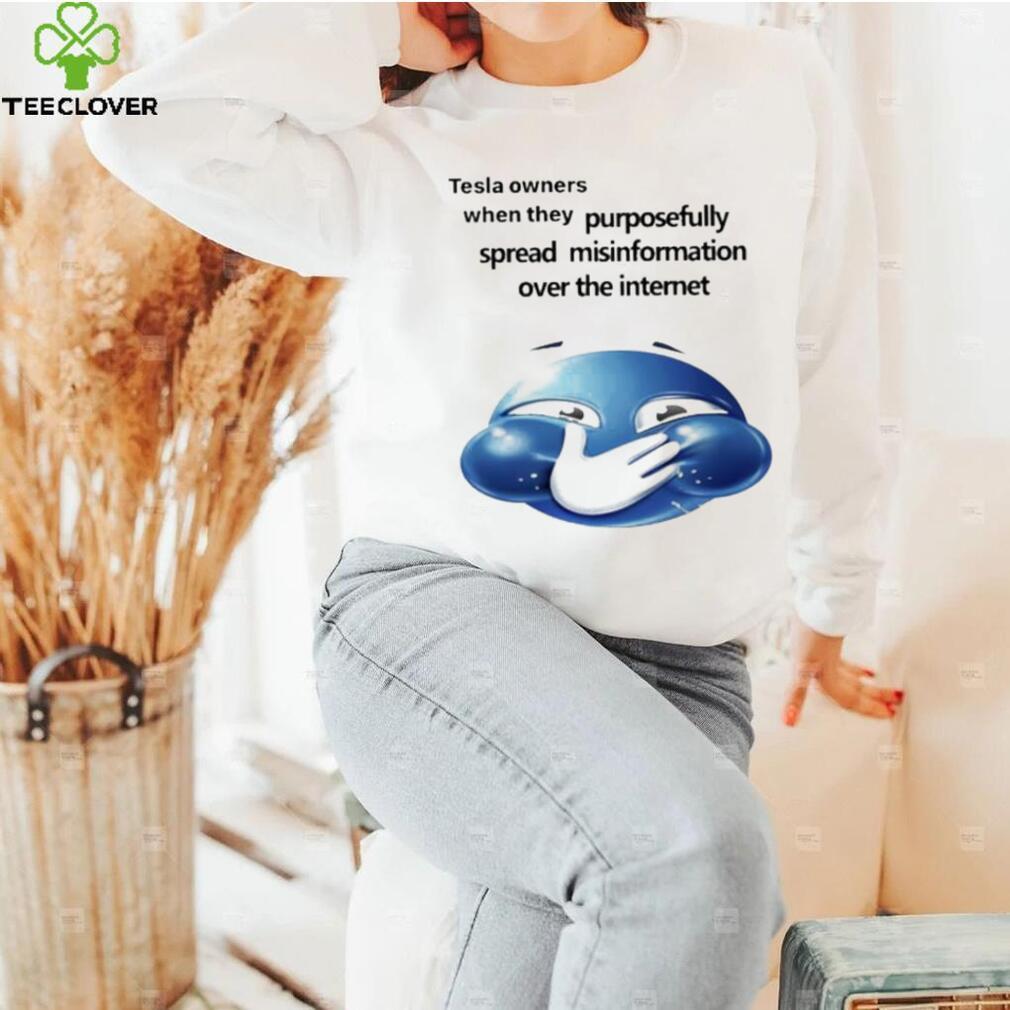 Funny tesla owners when they purposefully spread misinformation over the internet 2023 shirt Funny tesla owners when they purposefully spread misinformation over the internet 2023 shirt