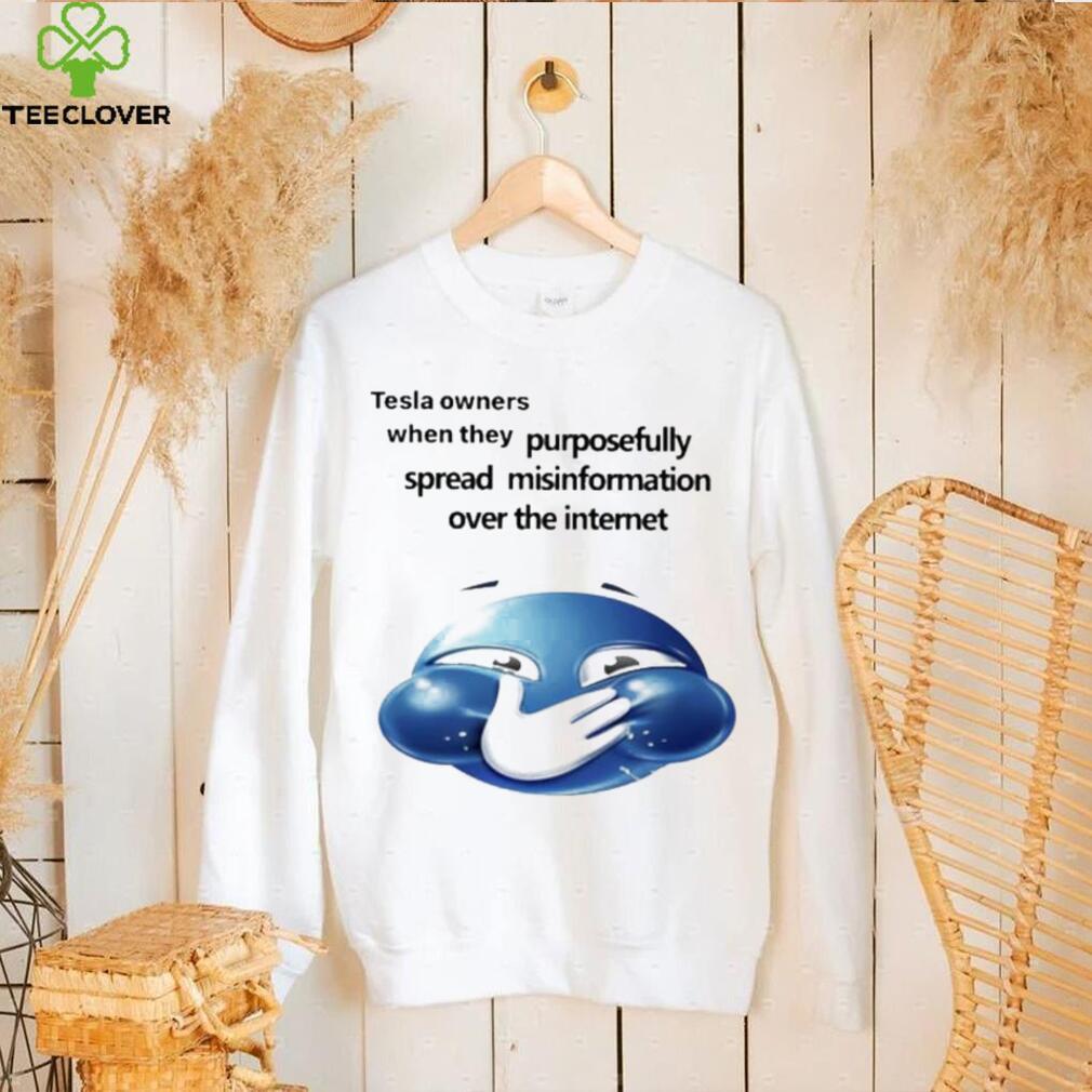 Funny tesla owners when they purposefully spread misinformation over the internet 2023 shirt Funny tesla owners when they purposefully spread misinformation over the internet 2023 shirt