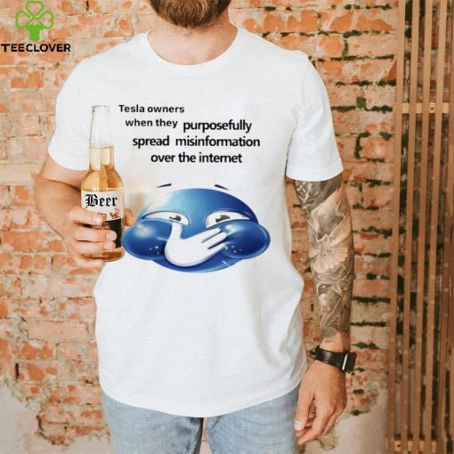 Funny tesla owners when they purposefully spread misinformation over the internet 2023 shirt