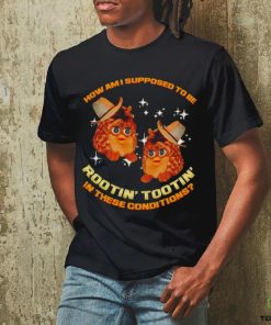 Furby Buddy How am I supposed to be Rootin’ Tootin’ in these conditions shirt