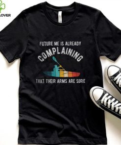 Future Me Is Already Complaining That Their Arms Are Sore Shirt