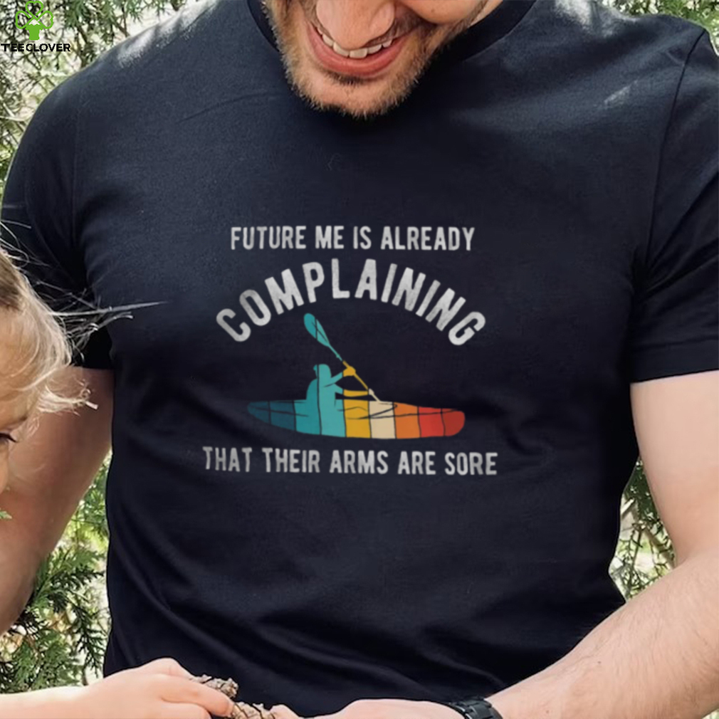 Future Me Is Already Complaining That Their Arms Are Sore Shirt Future Me Is Already Complaining That Their Arms Are Sore Shirt