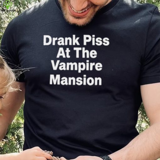 Drank Piss At The Vampire Mansion Shirt
