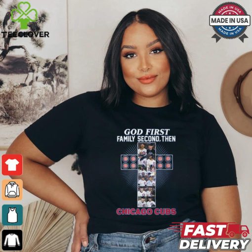 GOD FIRST FAMILY SECOND, THEN CHICAGO CUBS shirt