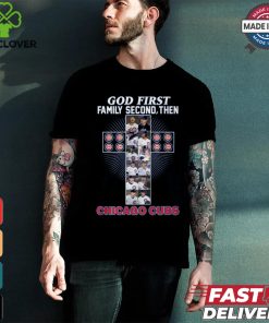 GOD FIRST FAMILY SECOND, THEN CHICAGO CUBS shirt