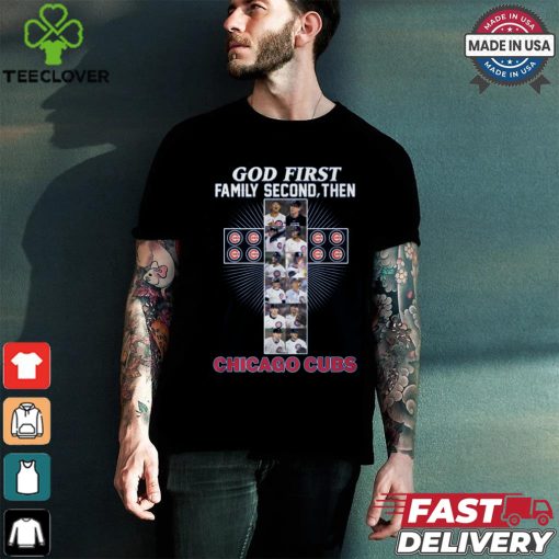 GOD FIRST FAMILY SECOND, THEN CHICAGO CUBS shirt