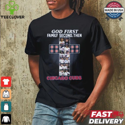 GOD FIRST FAMILY SECOND, THEN CHICAGO CUBS shirt