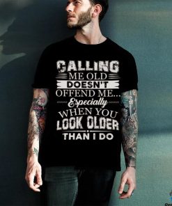 Galling me old doesn't offend me especially when you look older than i do hoodie, sweater, longsleeve, shirt v-neck, t-shirt