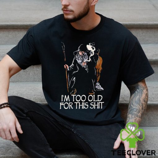 Gandalf I’m too old for this shit hoodie, sweater, longsleeve, shirt v-neck, t-shirt