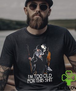 Gandalf I’m too old for this shit hoodie, sweater, longsleeve, shirt v-neck, t-shirt