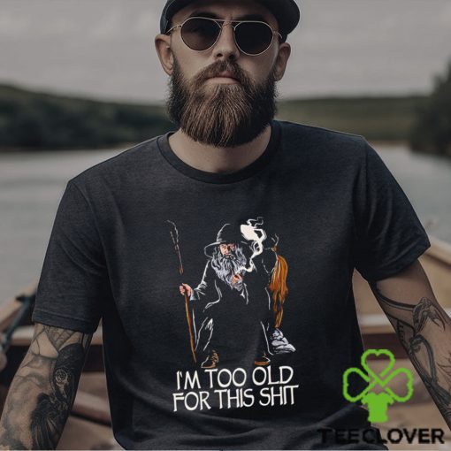 Gandalf I’m too old for this shit hoodie, sweater, longsleeve, shirt v-neck, t-shirt