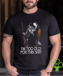 Gandalf I’m too old for this shit hoodie, sweater, longsleeve, shirt v-neck, t-shirt