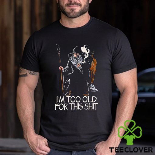 Gandalf I’m too old for this shit hoodie, sweater, longsleeve, shirt v-neck, t-shirt