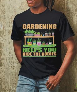 Gardening Helps You Hide The Bodies shirt