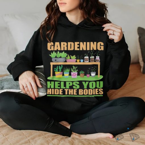 Gardening Helps You Hide The Bodies hoodie, sweater, longsleeve, shirt v-neck, t-shirt