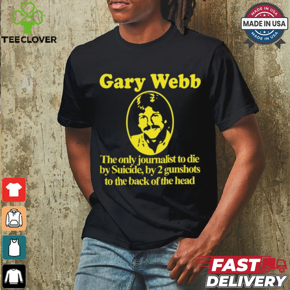 Gary Webb The Only Journalist To Die By Suicide By 2 Gunshots To Back Of The Head Shirt Gary Webb The Only Journalist To Die By Suicide By 2 Gunshots To Back Of The Head Shirt