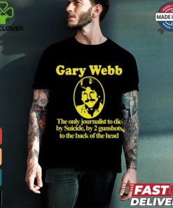 Gary Webb The Only Journalist To Die By Suicide By 2 Gunshots To Back Of The Head Shirt