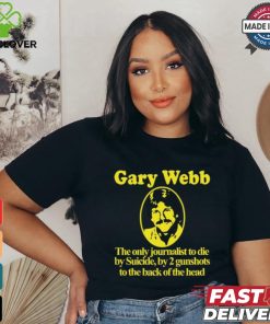 Gary Webb The Only Journalist To Die By Suicide By 2 Gunshots To Back Of The Head Shirt