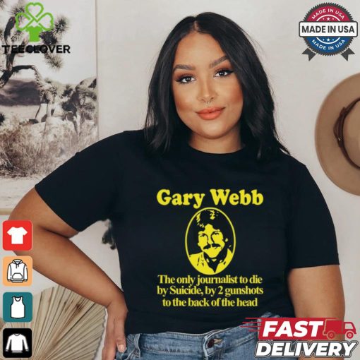 Gary Webb The Only Journalist To Die By Suicide By 2 Gunshots To Back Of The Head Shirt