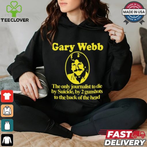 Gary Webb The Only Journalist To Die By Suicide By 2 Gunshots To Back Of The Head Shirt