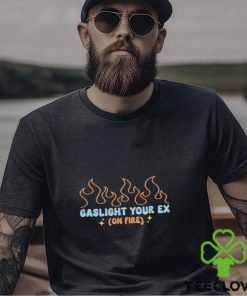 Gaslight Your Ex On Fire Shirt