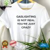 Gaslighting Is Not Real You’re Just Crazy Shirt