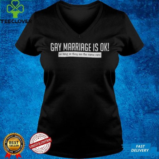 Gay Marriage Is Ok As Long As They Are The Same Race Shirt