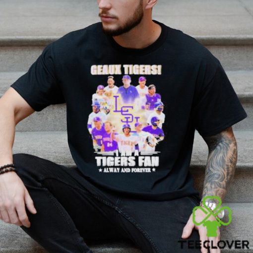 Geaux Tigers I Am A Tigers Fan Always And Forever shirt