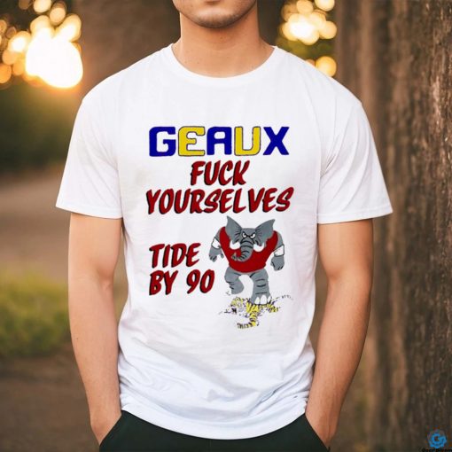 Geaux fuck yourselves tide by 90 shirt for gift shirt