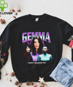 Gemma I don’t believe you T shirt