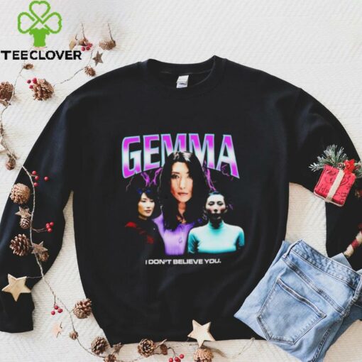 Gemma I don’t believe you T shirt