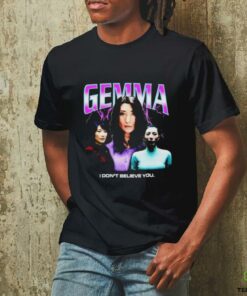 Gemma I don’t believe you T shirt