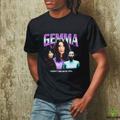 Gemma I don’t believe you T shirt