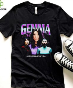 Gemma I don’t believe you T shirt