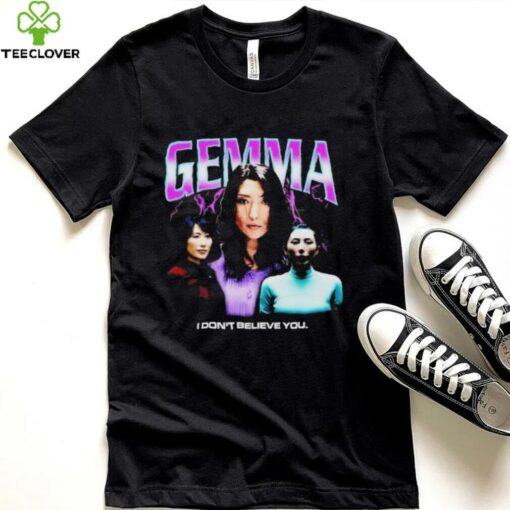 Gemma I don’t believe you T shirt