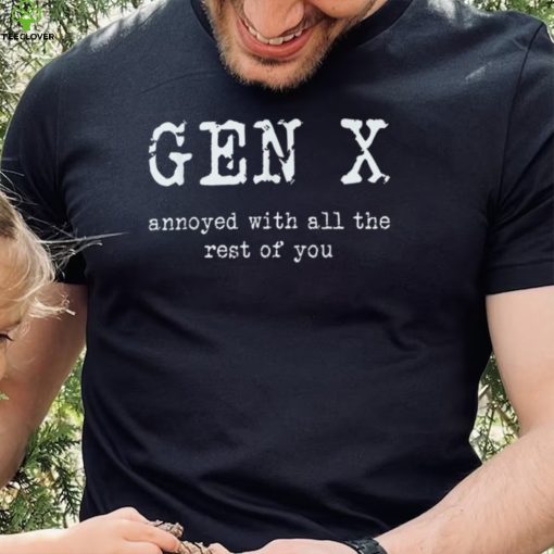 Gen X Annoyed With All The Rest Of You T Shirt