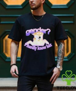 Gender I Hardly Know Her Shirt