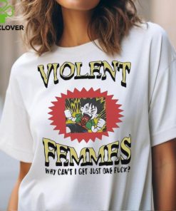 Generalslug Violent Femmes Why Can’t I Get Just One Fuck t shirt