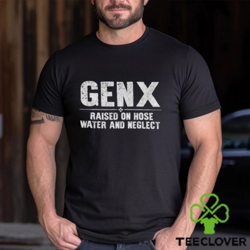 Genx raised on hose water and neglect shirt