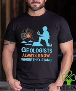 Geologists always know where they stand hoodie, sweater, longsleeve, shirt v-neck, t-shirt