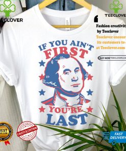 George Washington If You Ain’t First You’re Last Shirt