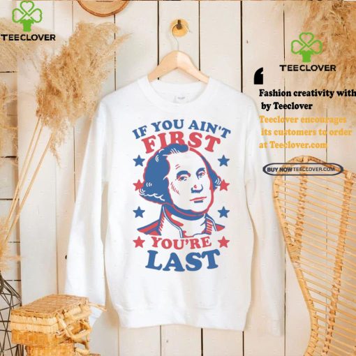 George Washington If You Ain’t First You’re Last Shirt