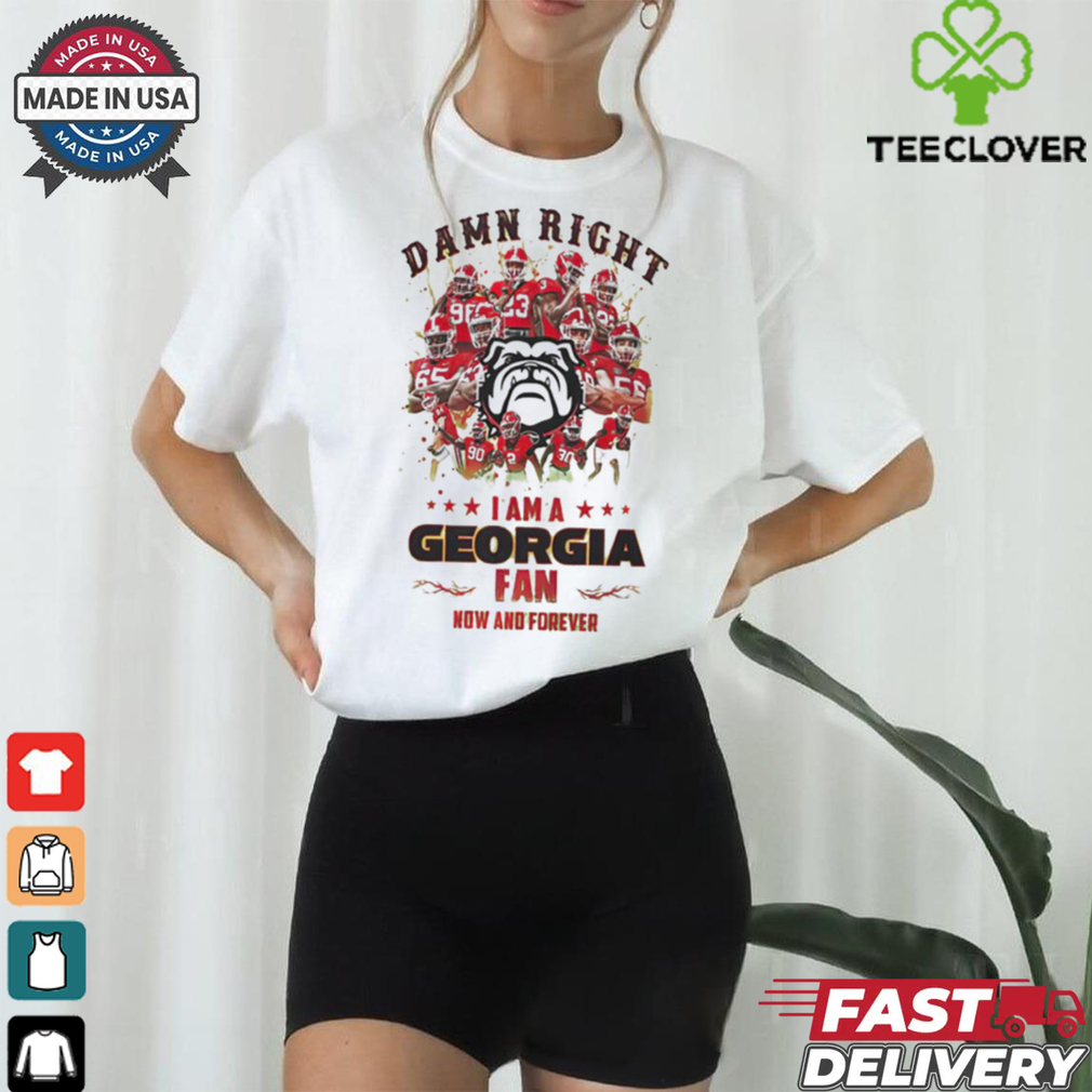 Georgia Bulldogs Damn right I am a Georgia fan now and forever shirt Georgia Bulldogs Damn right I am a Georgia fan now and forever shirt