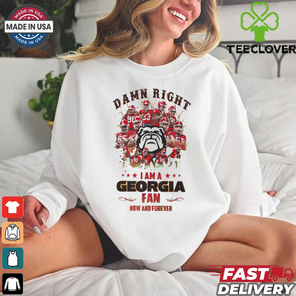 Georgia Bulldogs Damn right I am a Georgia fan now and forever shirt Georgia Bulldogs Damn right I am a Georgia fan now and forever shirt