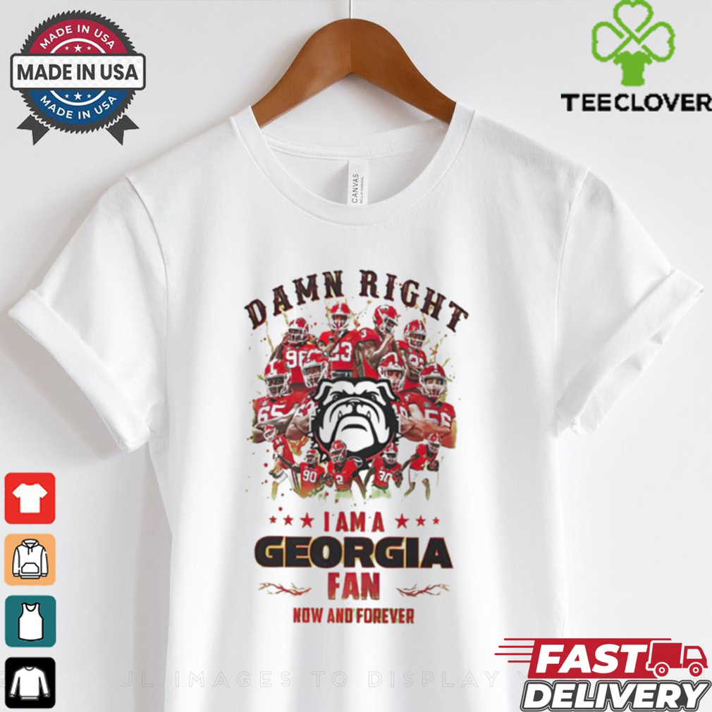 Georgia Bulldogs Damn right I am a Georgia fan now and forever shirt Georgia Bulldogs Damn right I am a Georgia fan now and forever shirt