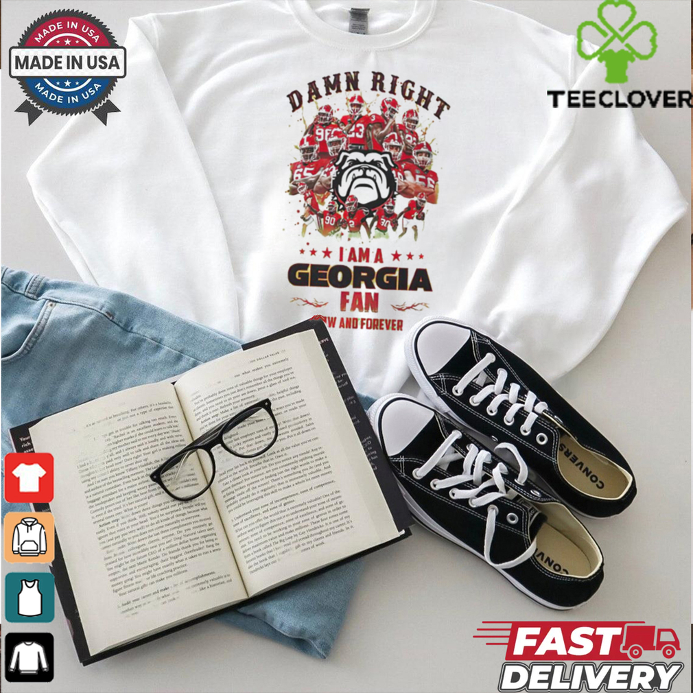 Georgia Bulldogs Damn right I am a Georgia fan now and forever shirt Georgia Bulldogs Damn right I am a Georgia fan now and forever shirt