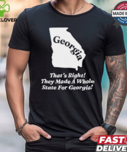 Georgia That’s Right They Made A Whole State For Georgia Shirt