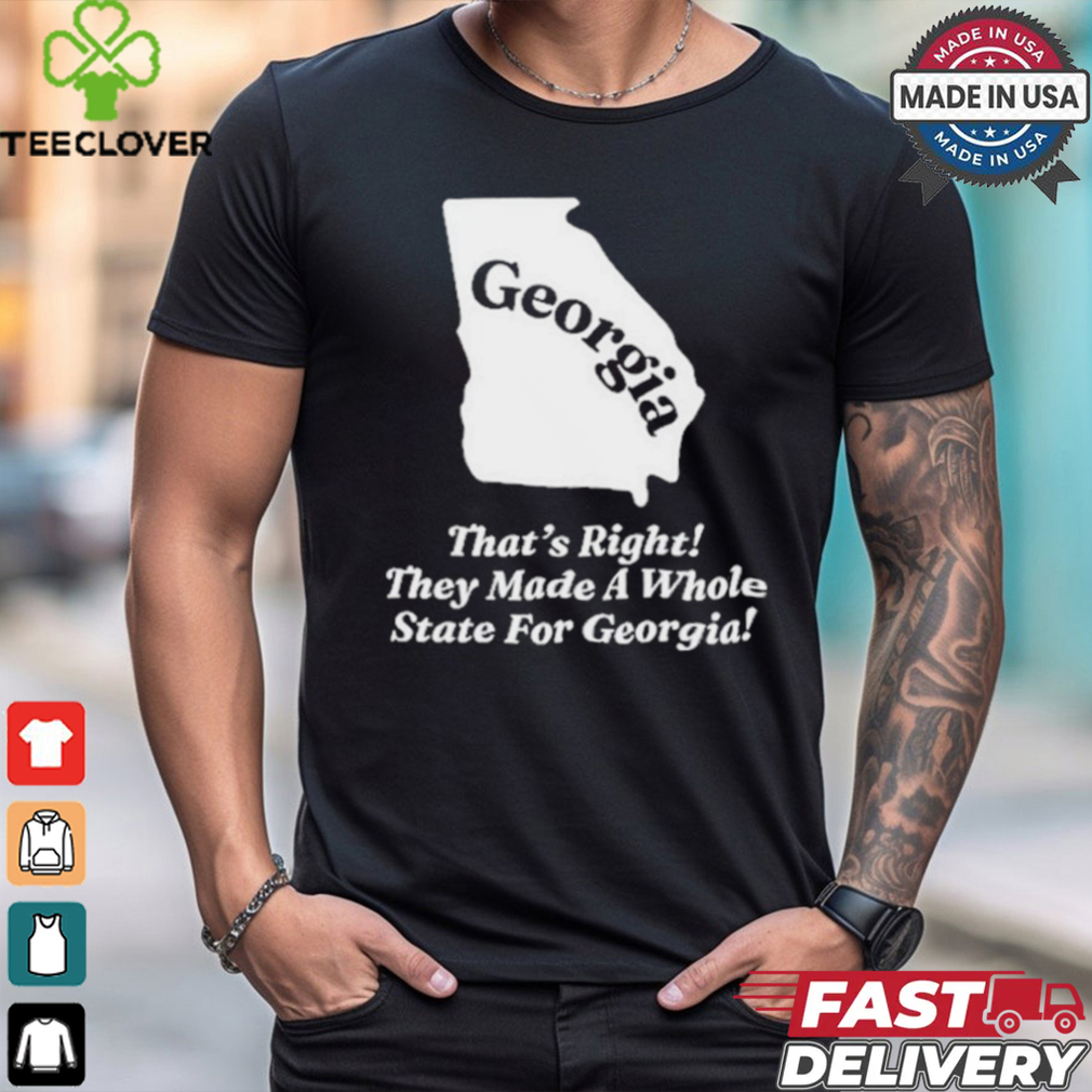 Georgia That’s Right They Made A Whole State For Georgia Shirt Georgia That’s Right They Made A Whole State For Georgia Shirt